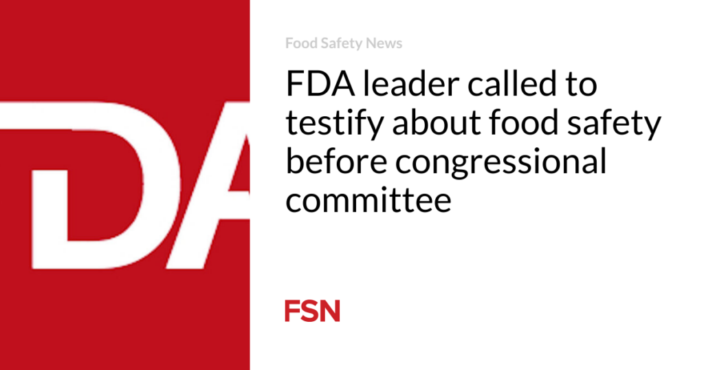 FDA leader called to testify about food safety before congressional committee