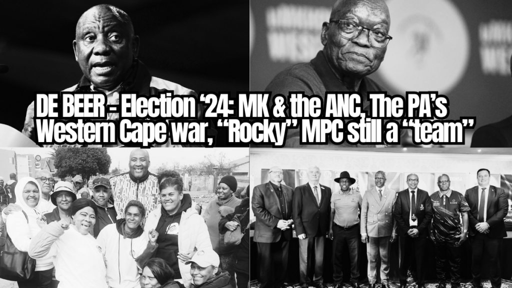 DE BEER – Election ‘24:  MK & the ANC, The PA’s Western Cape war, “Rocky” MPC still a “team”