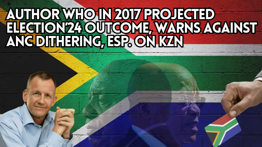 Author who in 2017 projected Election’24 outcome, warns against ANC dithering, esp. on KZN 